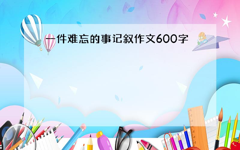 一件难忘的事记叙作文600字