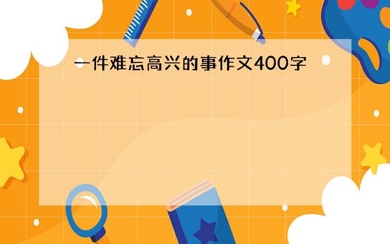 一件难忘高兴的事作文400字