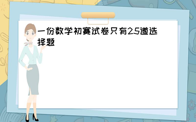 一份数学初赛试卷只有25道选择题