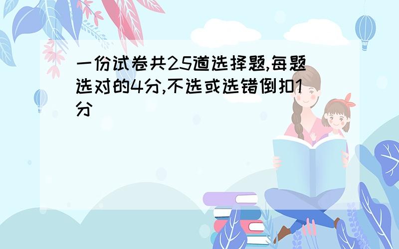 一份试卷共25道选择题,每题选对的4分,不选或选错倒扣1分