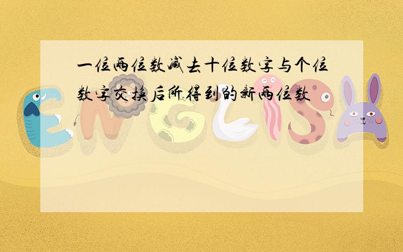 一位两位数减去十位数字与个位数字交换后所得到的新两位数