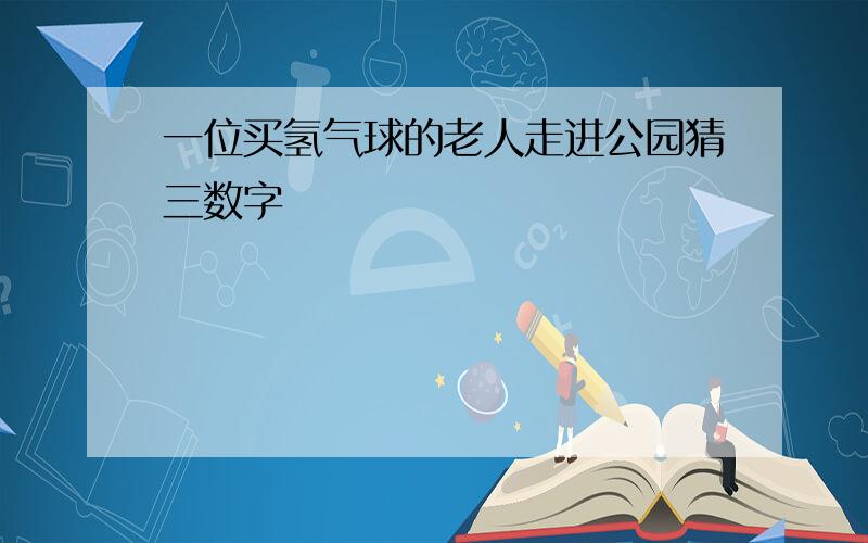 一位买氢气球的老人走进公园猜三数字