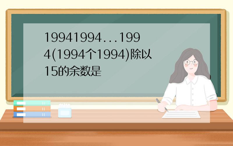 19941994...1994(1994个1994)除以15的余数是