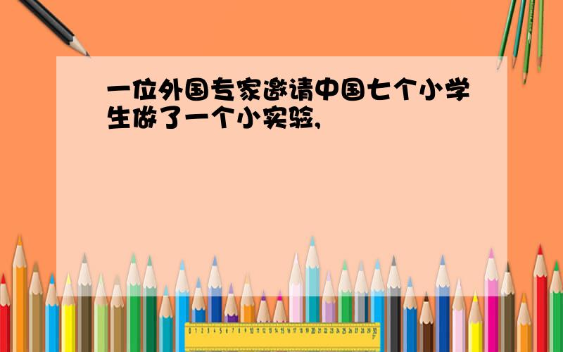 一位外国专家邀请中国七个小学生做了一个小实验,