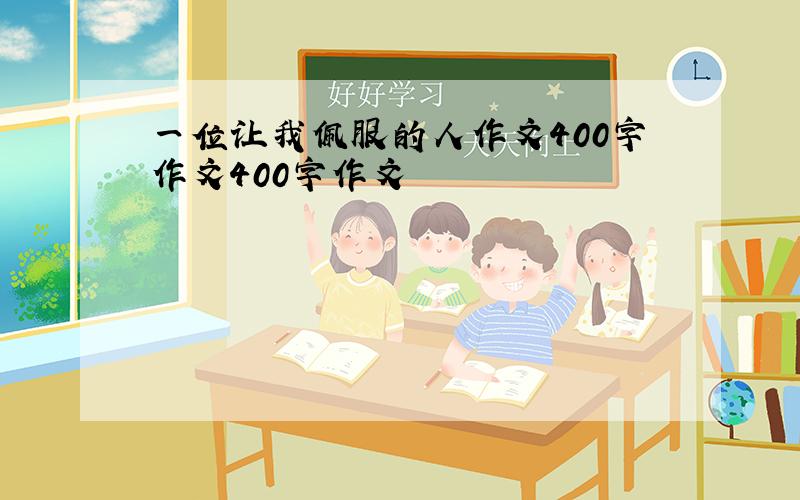 一位让我佩服的人作文400字作文400字作文