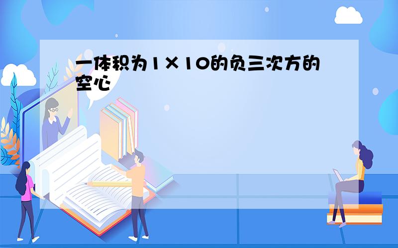 一体积为1×10的负三次方的空心