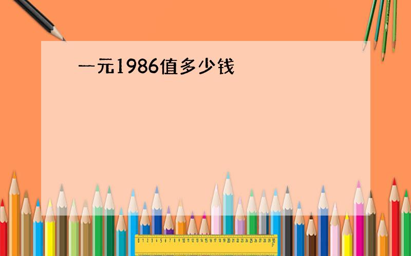 一元1986值多少钱