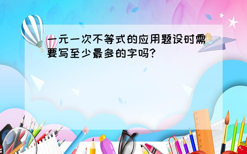 一元一次不等式的应用题设时需要写至少最多的字吗?