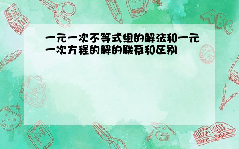 一元一次不等式组的解法和一元一次方程的解的联系和区别