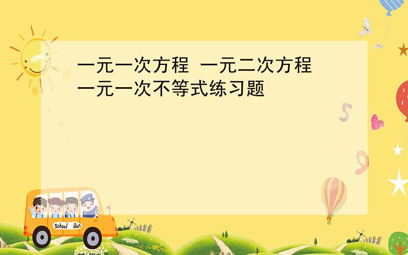 一元一次方程 一元二次方程 一元一次不等式练习题