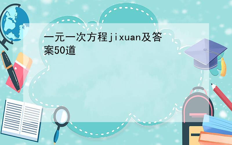 一元一次方程jixuan及答案50道