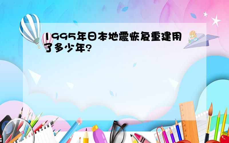 1995年日本地震恢复重建用了多少年?