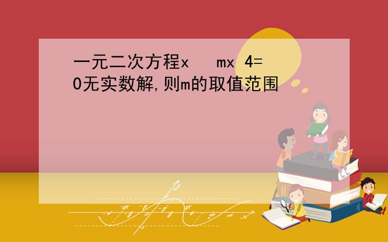 一元二次方程x² mx 4=0无实数解,则m的取值范围