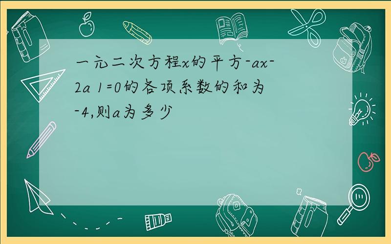 一元二次方程x的平方-ax-2a 1=0的各项系数的和为-4,则a为多少