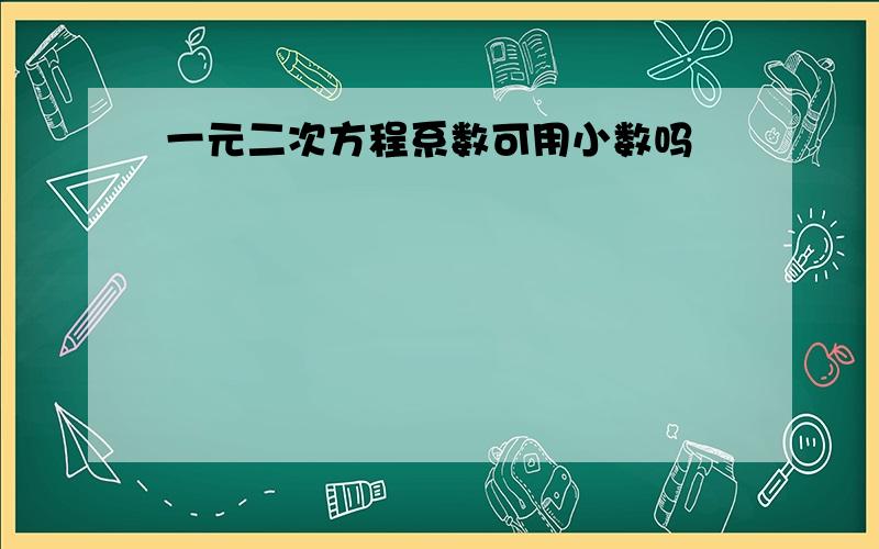 一元二次方程系数可用小数吗