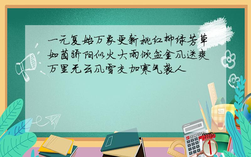 一元复始万象更新桃红柳绿芳草如茵骄阳似火大雨倾盆金风送爽万里无云风雪交加寒气袭人