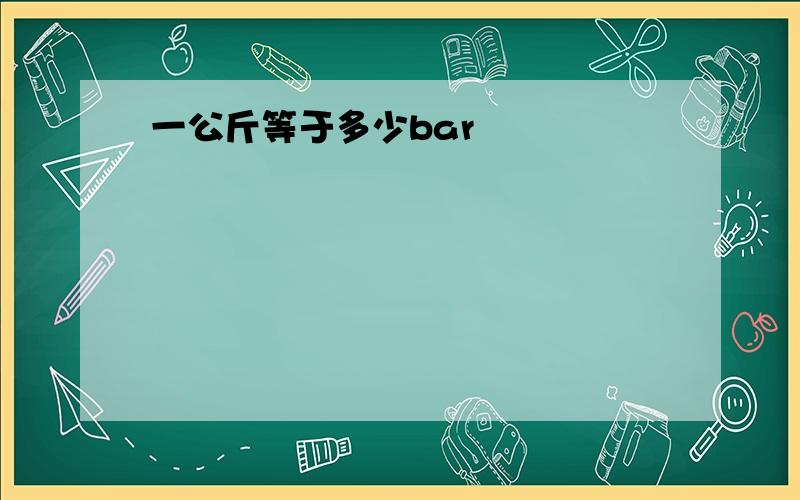 一公斤等于多少bar