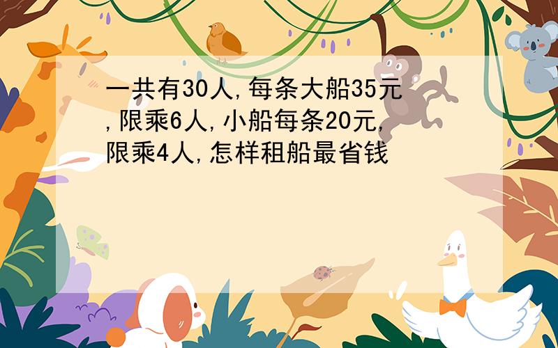 一共有30人,每条大船35元,限乘6人,小船每条20元,限乘4人,怎样租船最省钱