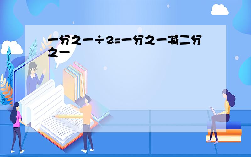 一分之一÷2=一分之一减二分之一