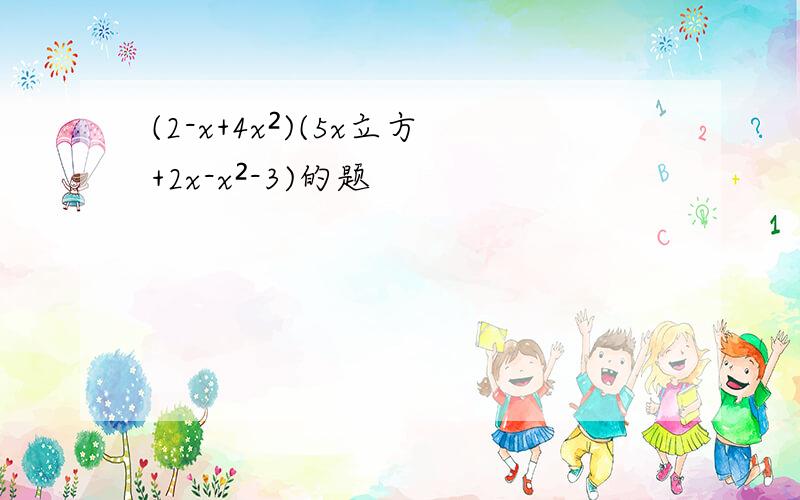 (2-x+4x²)(5x立方+2x-x²-3)的题