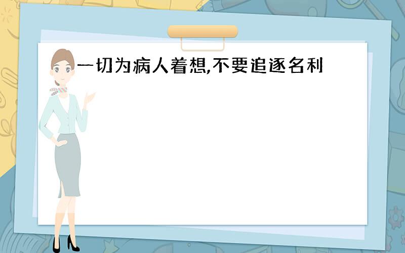 一切为病人着想,不要追逐名利