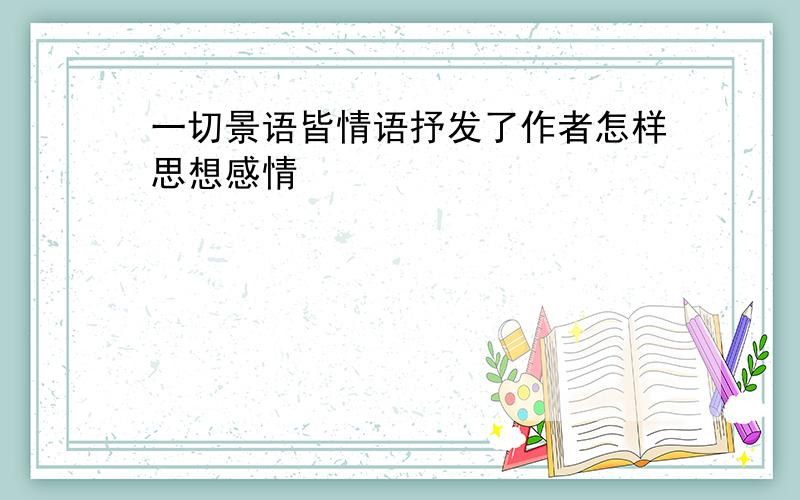 一切景语皆情语抒发了作者怎样思想感情