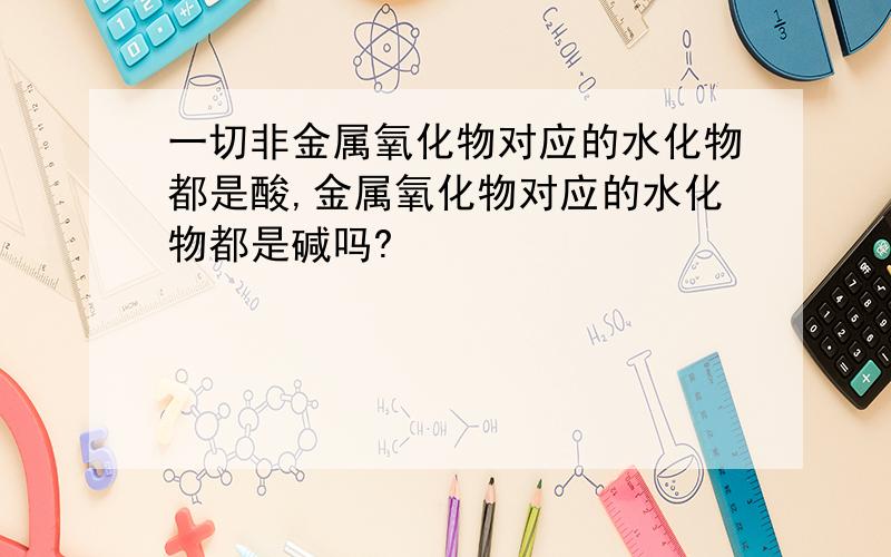 一切非金属氧化物对应的水化物都是酸,金属氧化物对应的水化物都是碱吗?