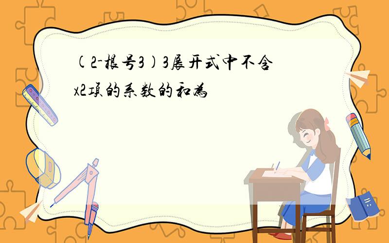 (2-根号3)3展开式中不含x2项的系数的和为