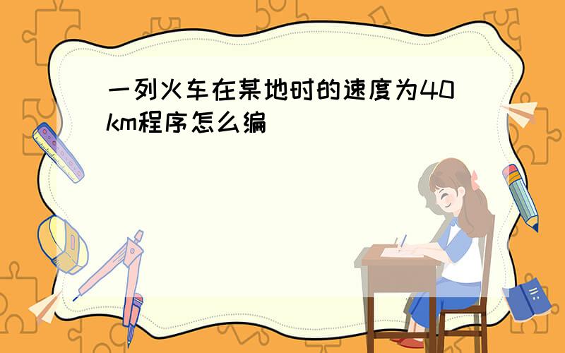 一列火车在某地时的速度为40km程序怎么编