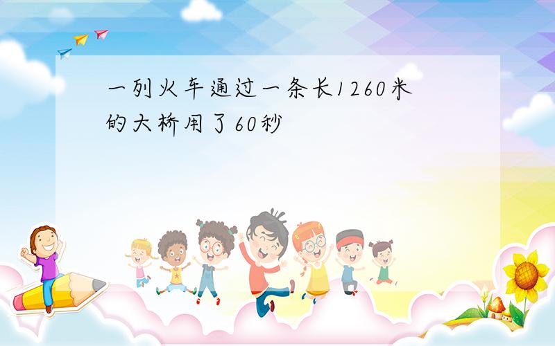 一列火车通过一条长1260米的大桥用了60秒