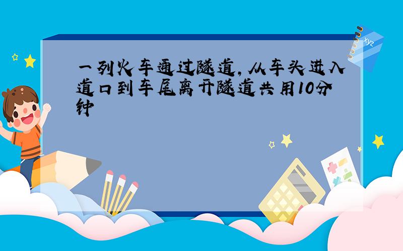 一列火车通过隧道,从车头进入道口到车尾离开隧道共用10分钟