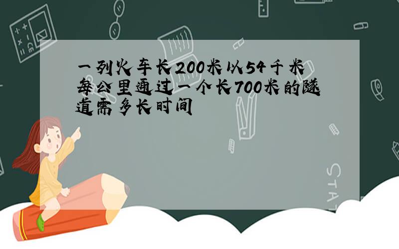 一列火车长200米以54千米每公里通过一个长700米的隧道需多长时间