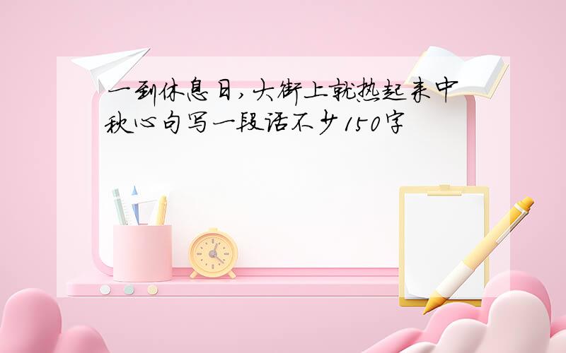 一到休息日,大街上就热起来中秋心句写一段话不少150字