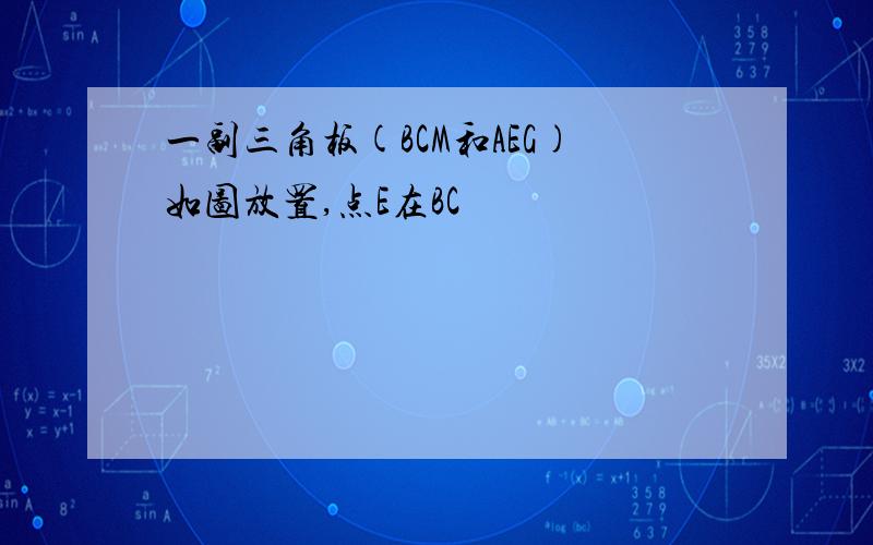 一副三角板(BCM和AEG)如图放置,点E在BC