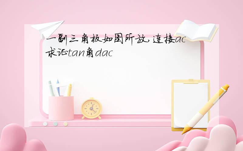 一副三角板如图所放,连接ac求证tan角dac