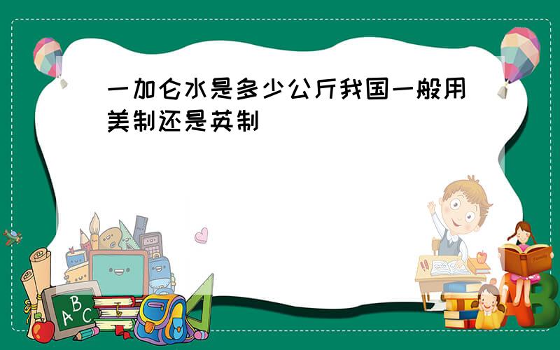 一加仑水是多少公斤我国一般用美制还是英制