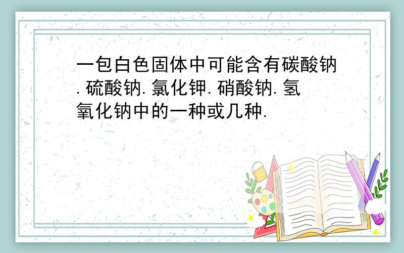 一包白色固体中可能含有碳酸钠.硫酸钠.氯化钾.硝酸钠.氢氧化钠中的一种或几种.