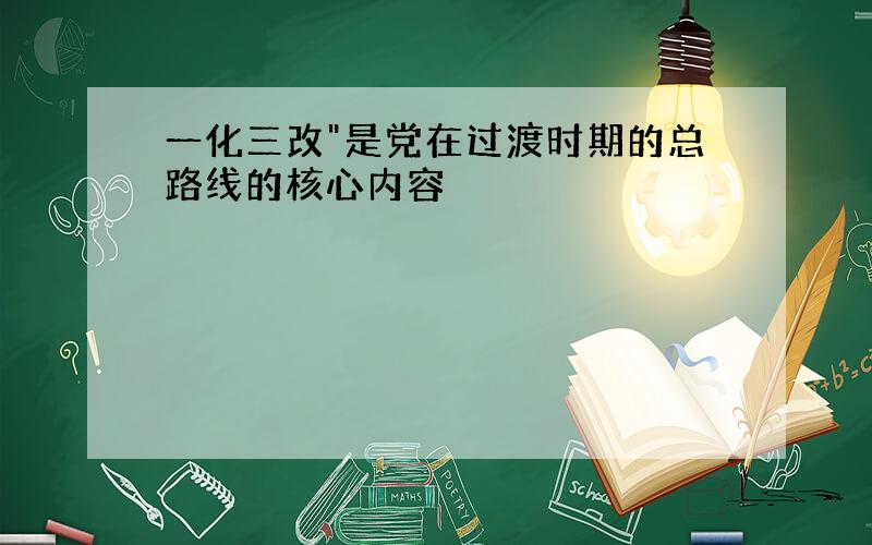 一化三改"是党在过渡时期的总路线的核心内容