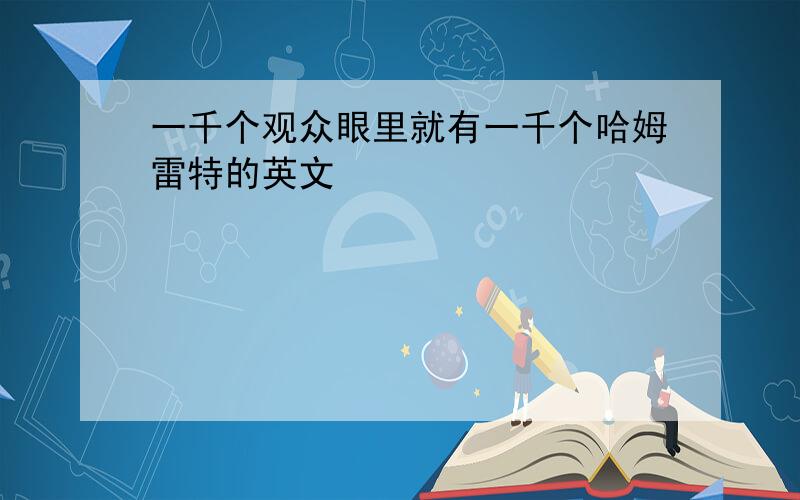 一千个观众眼里就有一千个哈姆雷特的英文