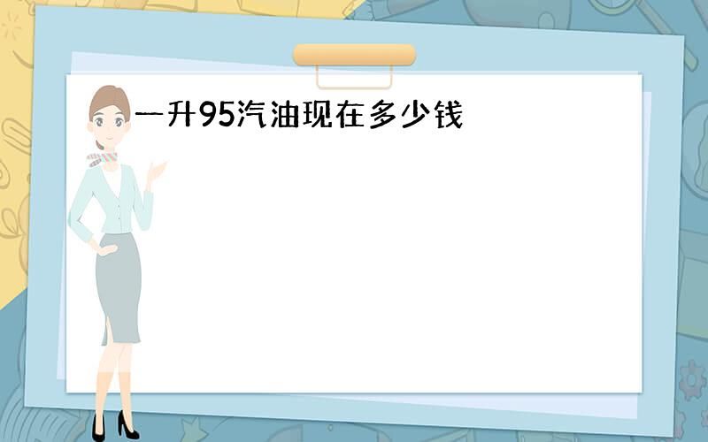 一升95汽油现在多少钱