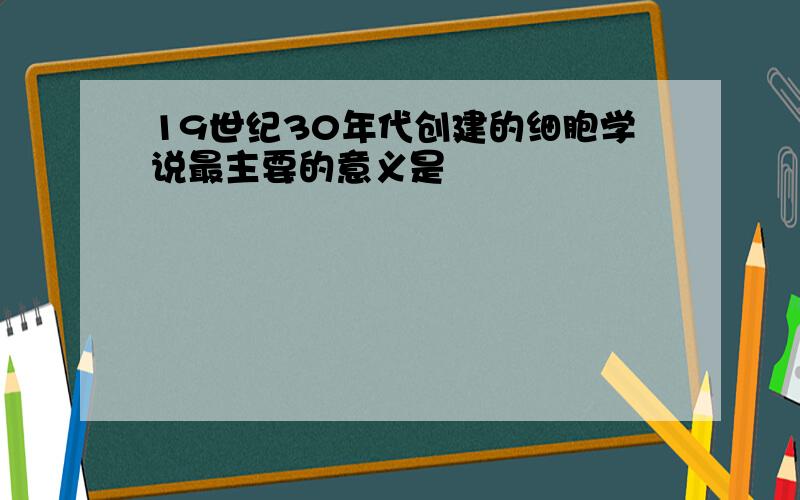 19世纪30年代创建的细胞学说最主要的意义是