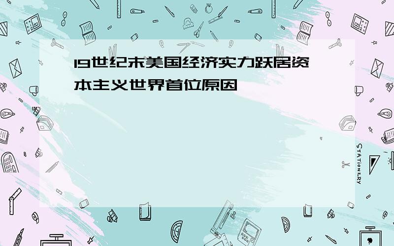 19世纪末美国经济实力跃居资本主义世界首位原因