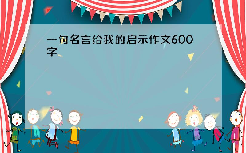 一句名言给我的启示作文600字