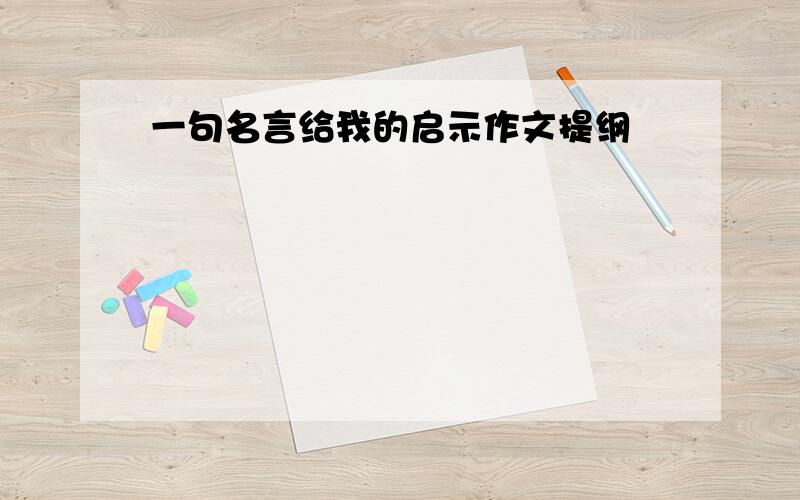 一句名言给我的启示作文提纲