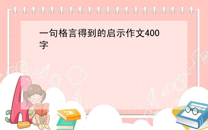 一句格言得到的启示作文400字