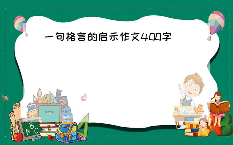 一句格言的启示作文400字