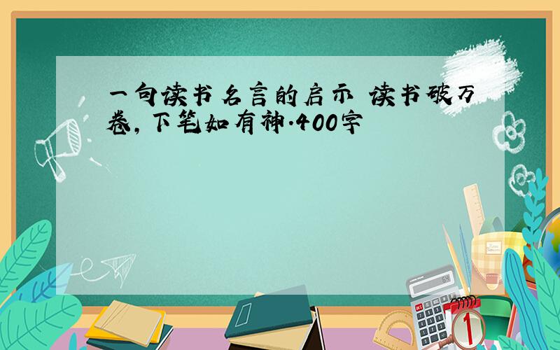 一句读书名言的启示 读书破万卷,下笔如有神.400字