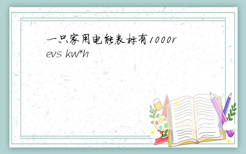 一只家用电能表标有1000revs kw*h