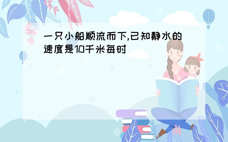 一只小船顺流而下,已知静水的速度是10千米每时