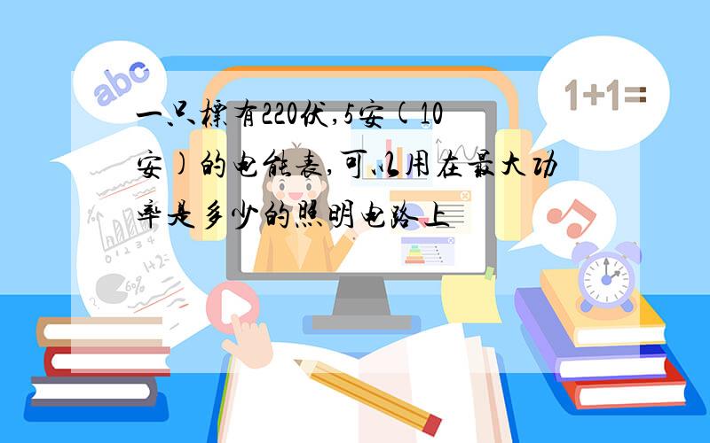 一只标有220伏,5安(10安)的电能表,可以用在最大功率是多少的照明电路上
